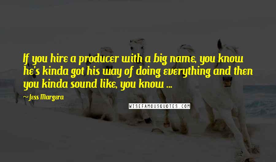 Jess Margera Quotes: If you hire a producer with a big name, you know he's kinda got his way of doing everything and then you kinda sound like, you know ...
