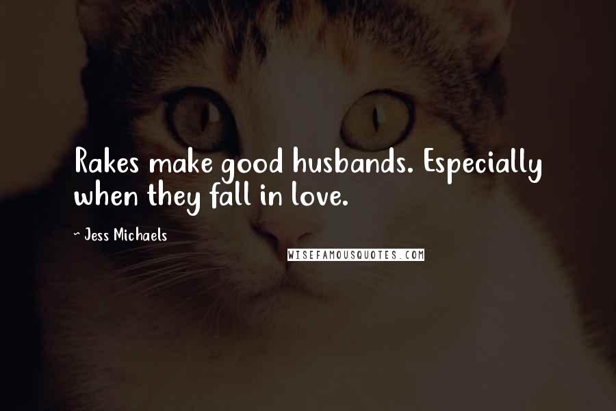 Jess Michaels Quotes: Rakes make good husbands. Especially when they fall in love.