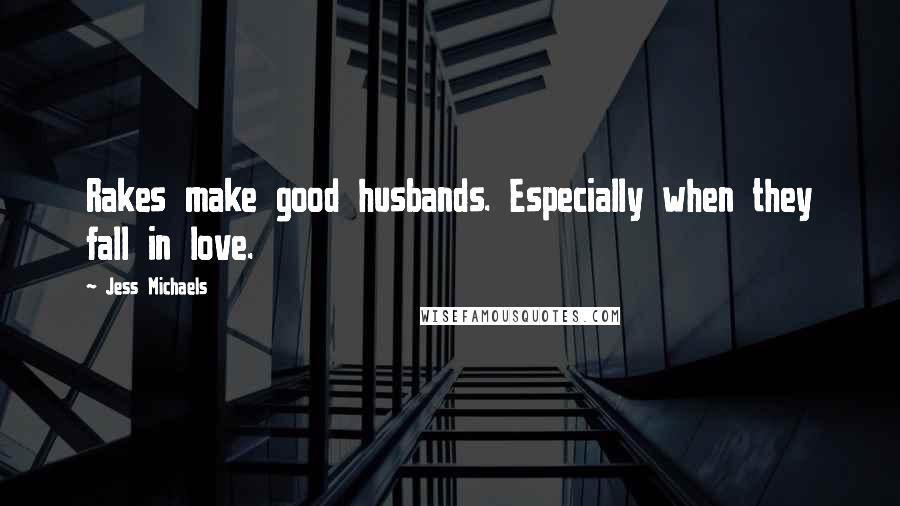 Jess Michaels Quotes: Rakes make good husbands. Especially when they fall in love.