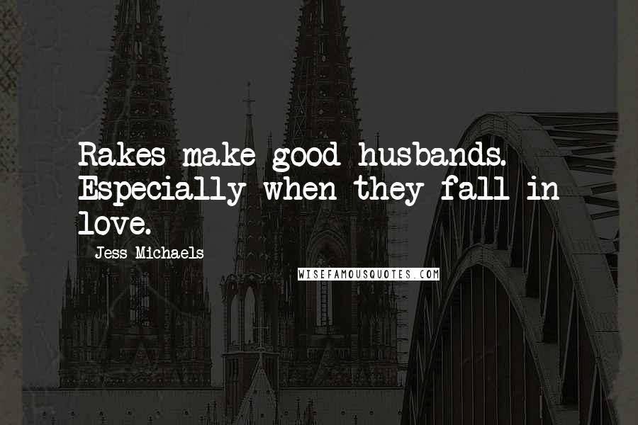 Jess Michaels Quotes: Rakes make good husbands. Especially when they fall in love.