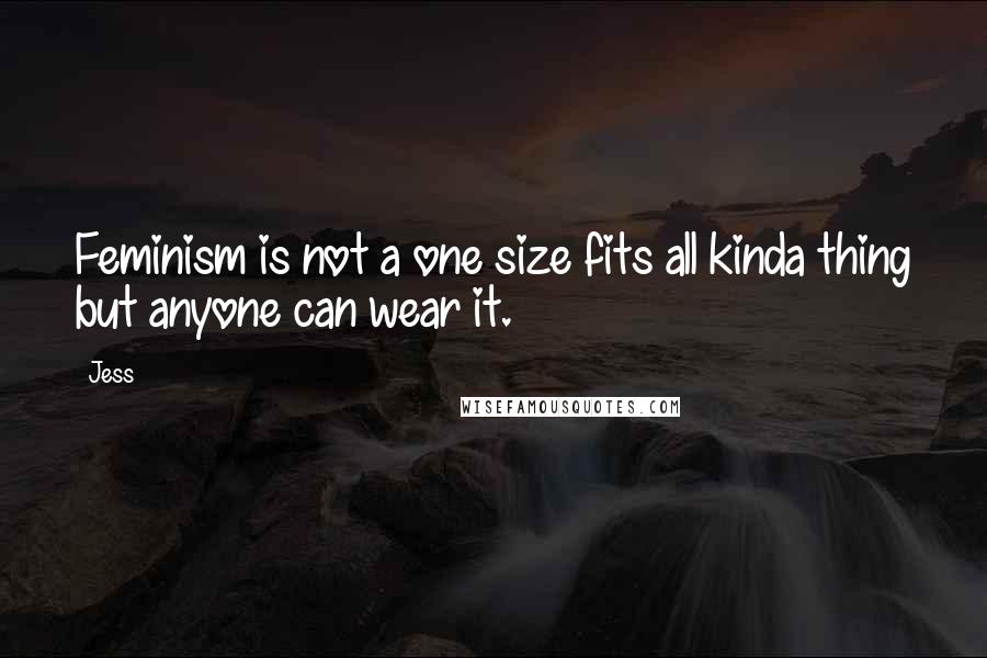 Jess Quotes: Feminism is not a one size fits all kinda thing but anyone can wear it.