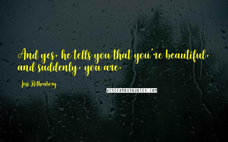 Jess Rothenberg Quotes: And yes, he tells you that you're beautiful, and suddenly, you are.