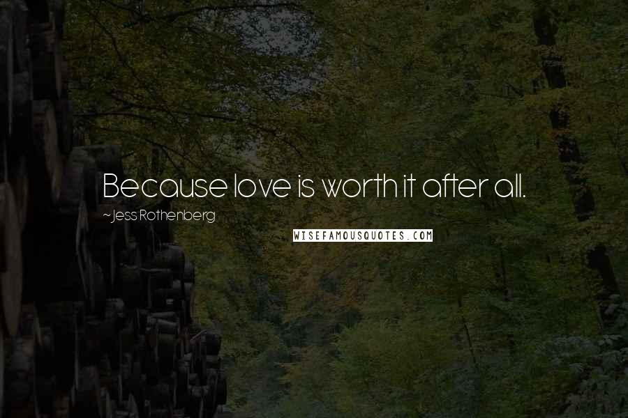 Jess Rothenberg Quotes: Because love is worth it after all.