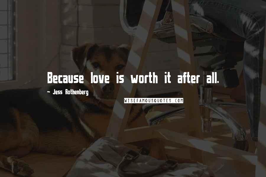 Jess Rothenberg Quotes: Because love is worth it after all.