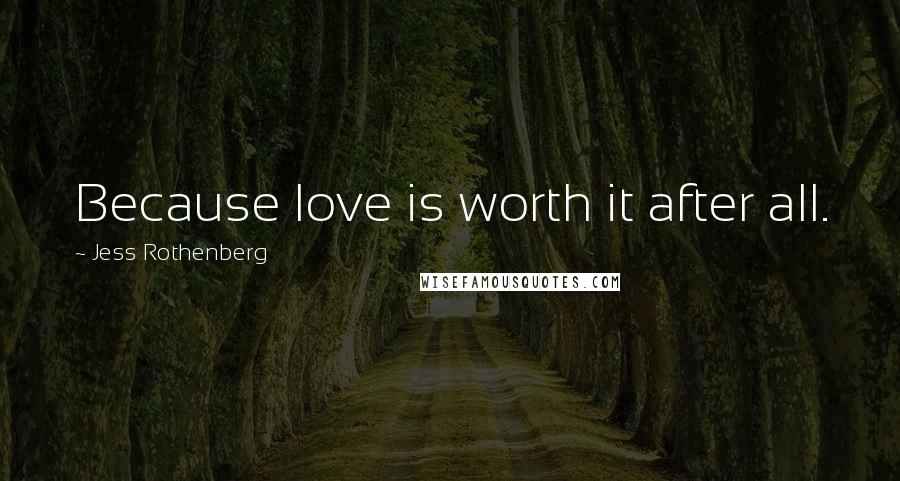 Jess Rothenberg Quotes: Because love is worth it after all.