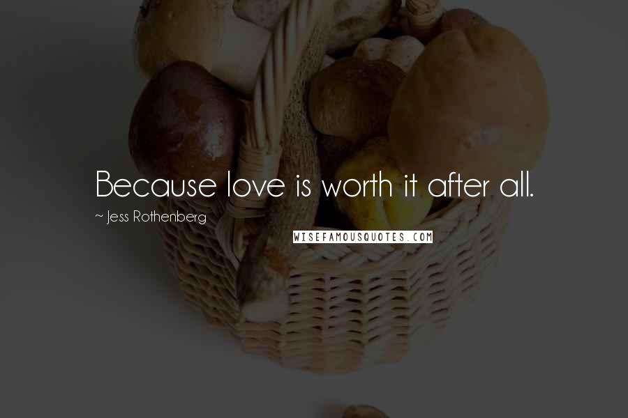 Jess Rothenberg Quotes: Because love is worth it after all.