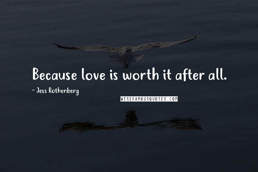 Jess Rothenberg Quotes: Because love is worth it after all.