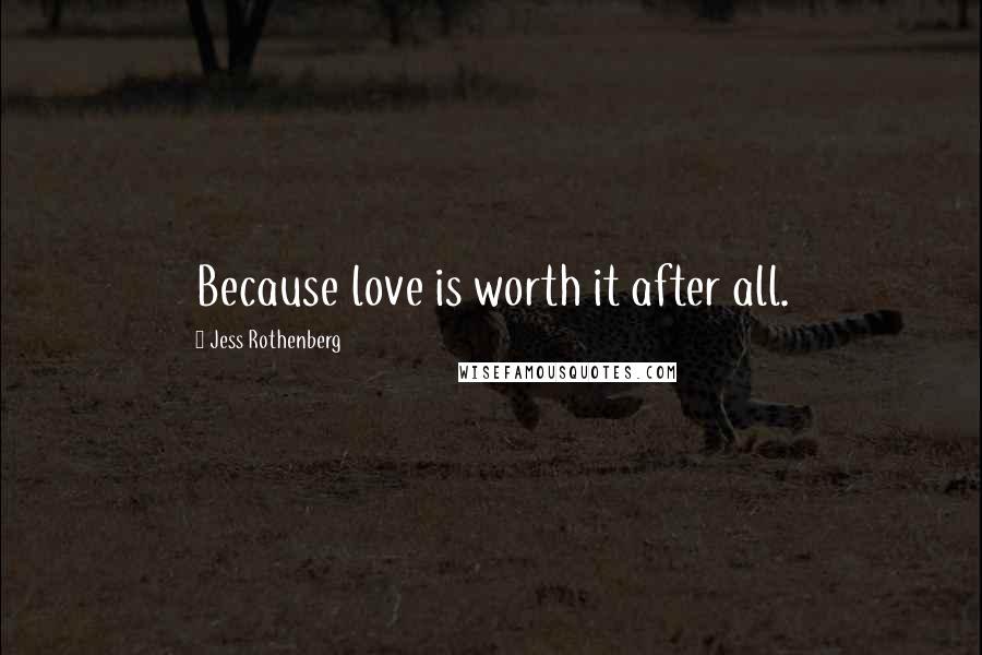 Jess Rothenberg Quotes: Because love is worth it after all.