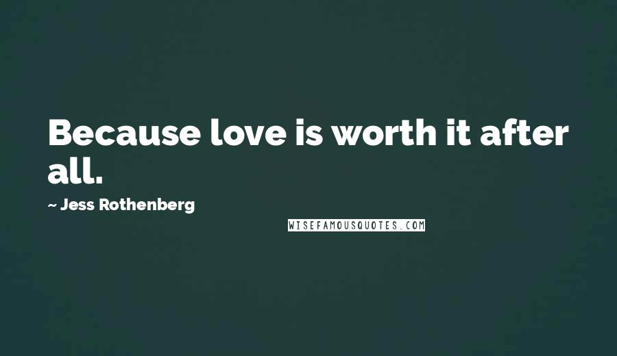 Jess Rothenberg Quotes: Because love is worth it after all.