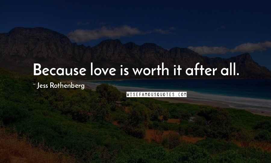 Jess Rothenberg Quotes: Because love is worth it after all.