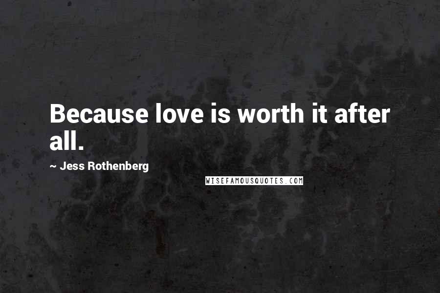 Jess Rothenberg Quotes: Because love is worth it after all.