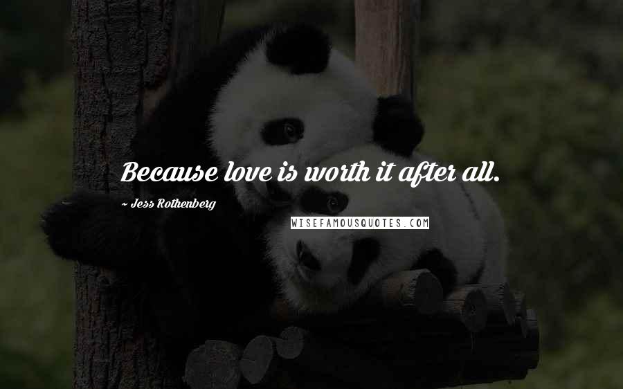 Jess Rothenberg Quotes: Because love is worth it after all.