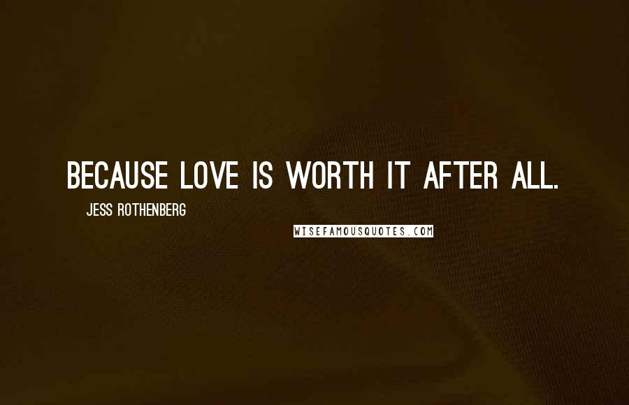 Jess Rothenberg Quotes: Because love is worth it after all.