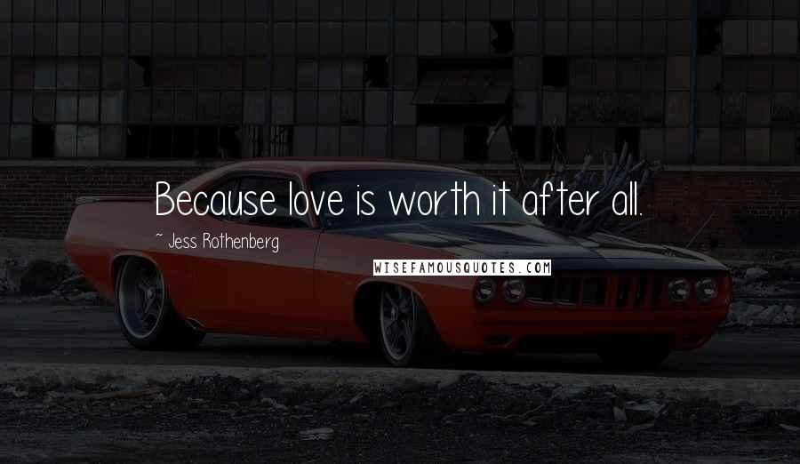 Jess Rothenberg Quotes: Because love is worth it after all.