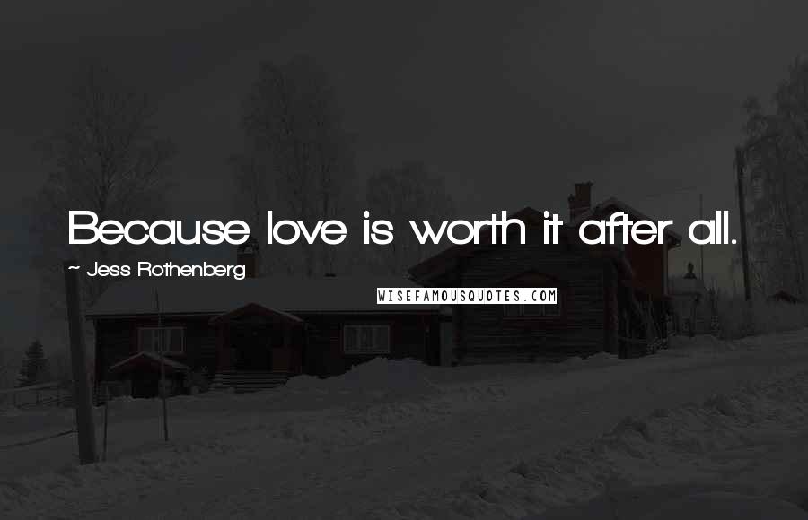 Jess Rothenberg Quotes: Because love is worth it after all.