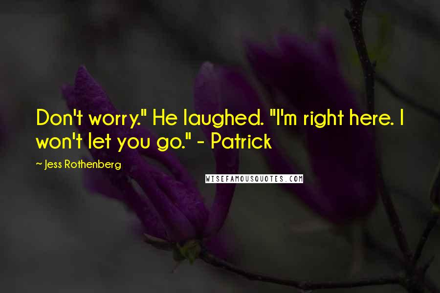 Jess Rothenberg Quotes: Don't worry." He laughed. "I'm right here. I won't let you go." - Patrick
