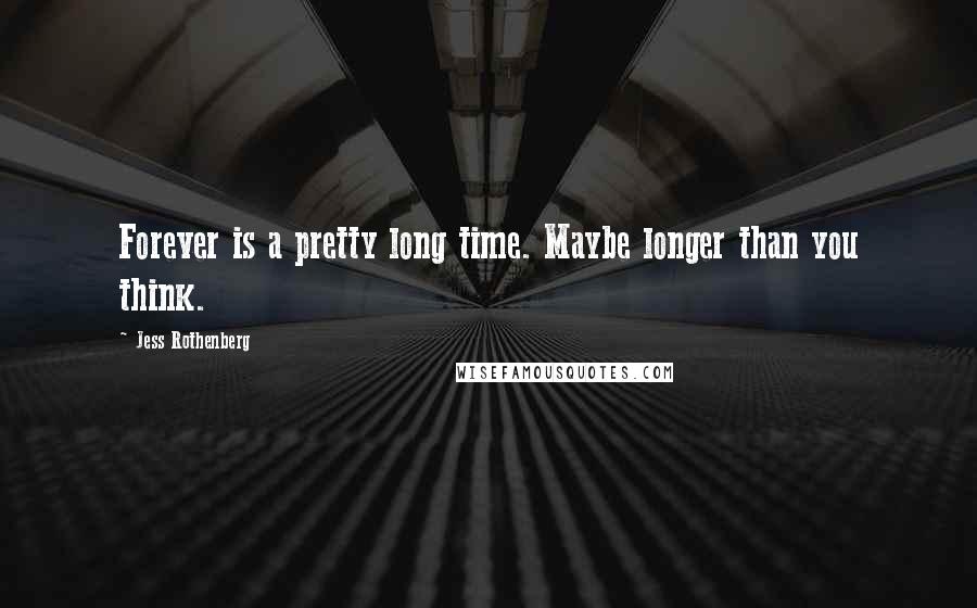 Jess Rothenberg Quotes: Forever is a pretty long time. Maybe longer than you think.