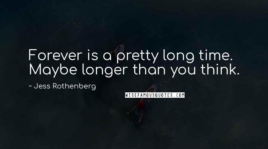 Jess Rothenberg Quotes: Forever is a pretty long time. Maybe longer than you think.