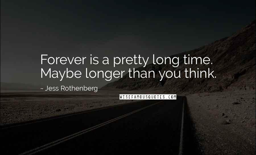 Jess Rothenberg Quotes: Forever is a pretty long time. Maybe longer than you think.