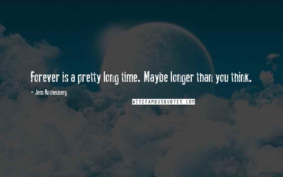 Jess Rothenberg Quotes: Forever is a pretty long time. Maybe longer than you think.