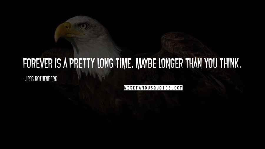 Jess Rothenberg Quotes: Forever is a pretty long time. Maybe longer than you think.