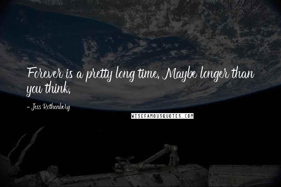 Jess Rothenberg Quotes: Forever is a pretty long time. Maybe longer than you think.