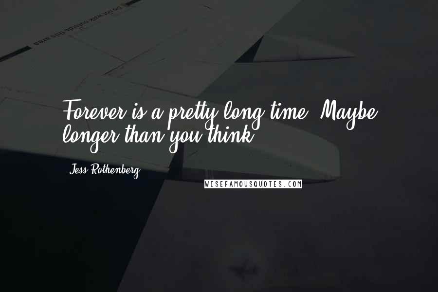 Jess Rothenberg Quotes: Forever is a pretty long time. Maybe longer than you think.