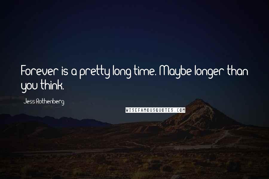 Jess Rothenberg Quotes: Forever is a pretty long time. Maybe longer than you think.