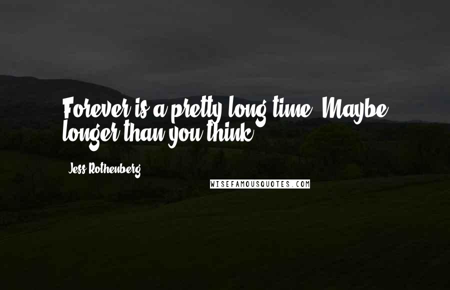 Jess Rothenberg Quotes: Forever is a pretty long time. Maybe longer than you think.