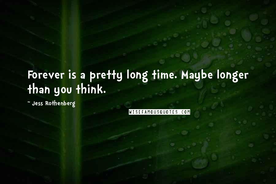 Jess Rothenberg Quotes: Forever is a pretty long time. Maybe longer than you think.
