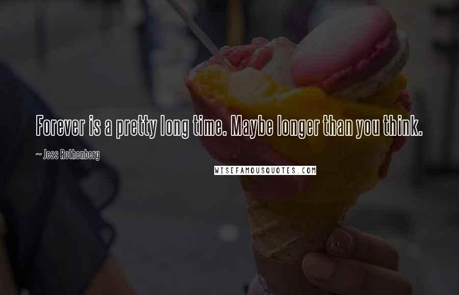 Jess Rothenberg Quotes: Forever is a pretty long time. Maybe longer than you think.