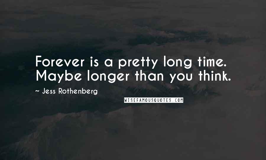 Jess Rothenberg Quotes: Forever is a pretty long time. Maybe longer than you think.