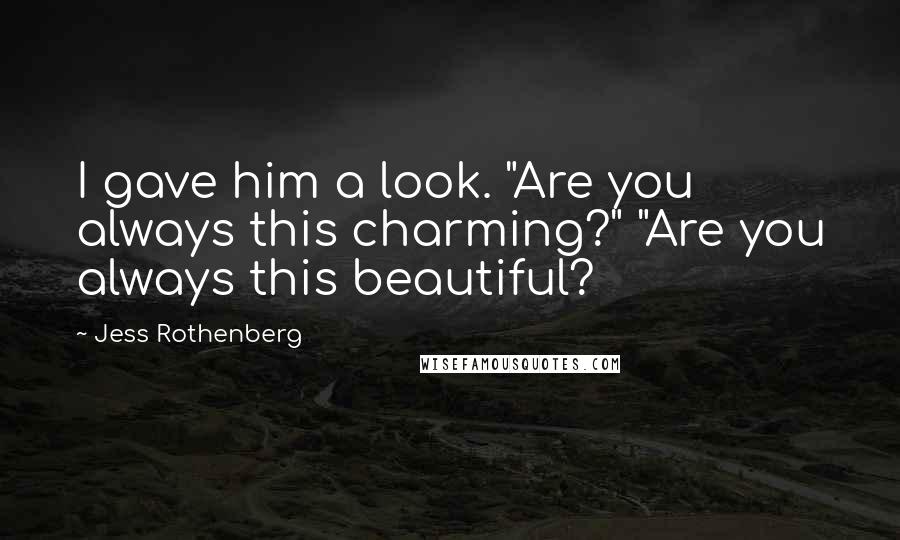 Jess Rothenberg Quotes: I gave him a look. "Are you always this charming?" "Are you always this beautiful?