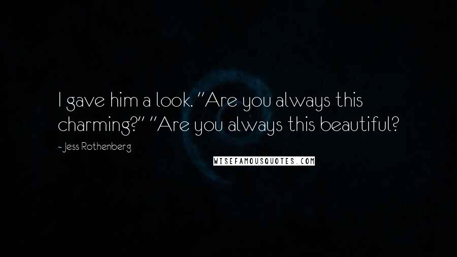 Jess Rothenberg Quotes: I gave him a look. "Are you always this charming?" "Are you always this beautiful?