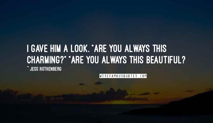 Jess Rothenberg Quotes: I gave him a look. "Are you always this charming?" "Are you always this beautiful?