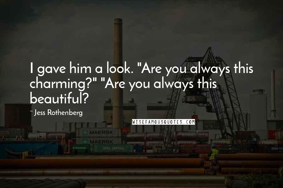 Jess Rothenberg Quotes: I gave him a look. "Are you always this charming?" "Are you always this beautiful?