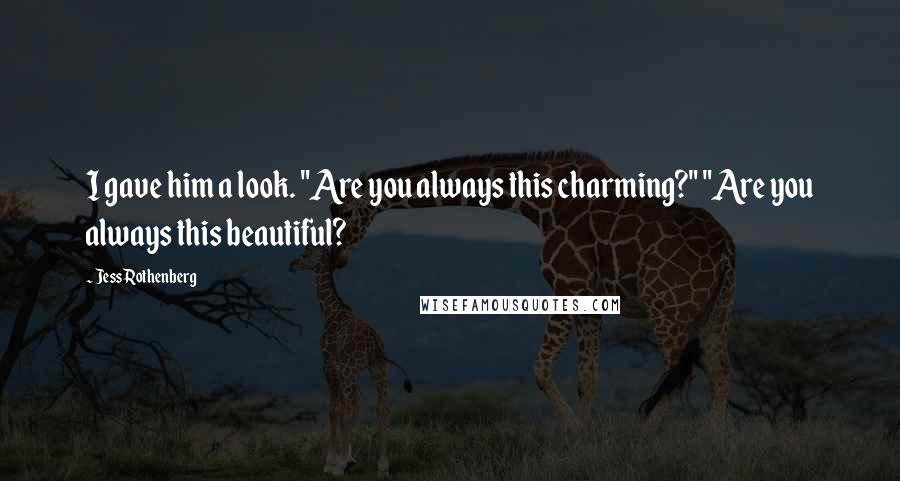 Jess Rothenberg Quotes: I gave him a look. "Are you always this charming?" "Are you always this beautiful?