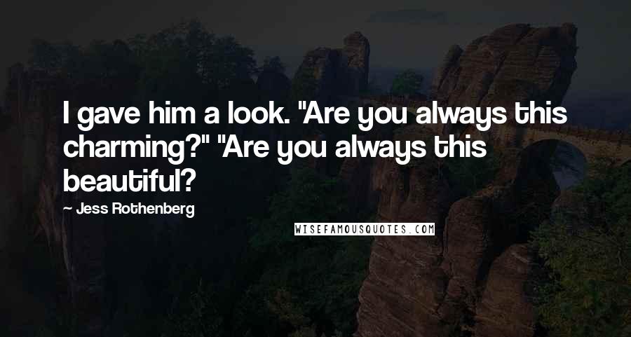 Jess Rothenberg Quotes: I gave him a look. "Are you always this charming?" "Are you always this beautiful?