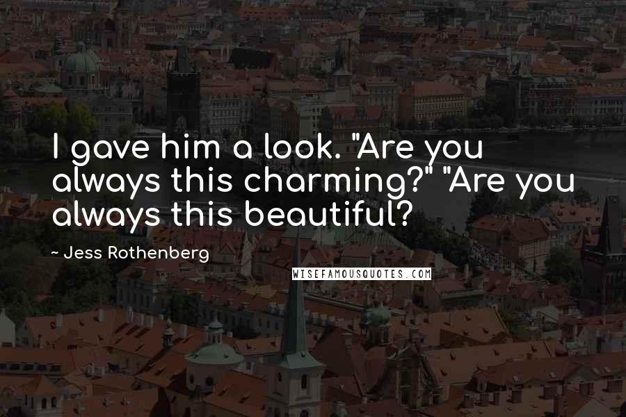 Jess Rothenberg Quotes: I gave him a look. "Are you always this charming?" "Are you always this beautiful?