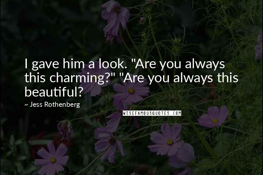 Jess Rothenberg Quotes: I gave him a look. "Are you always this charming?" "Are you always this beautiful?