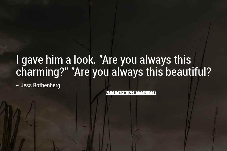 Jess Rothenberg Quotes: I gave him a look. "Are you always this charming?" "Are you always this beautiful?