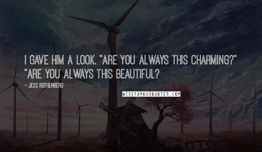 Jess Rothenberg Quotes: I gave him a look. "Are you always this charming?" "Are you always this beautiful?