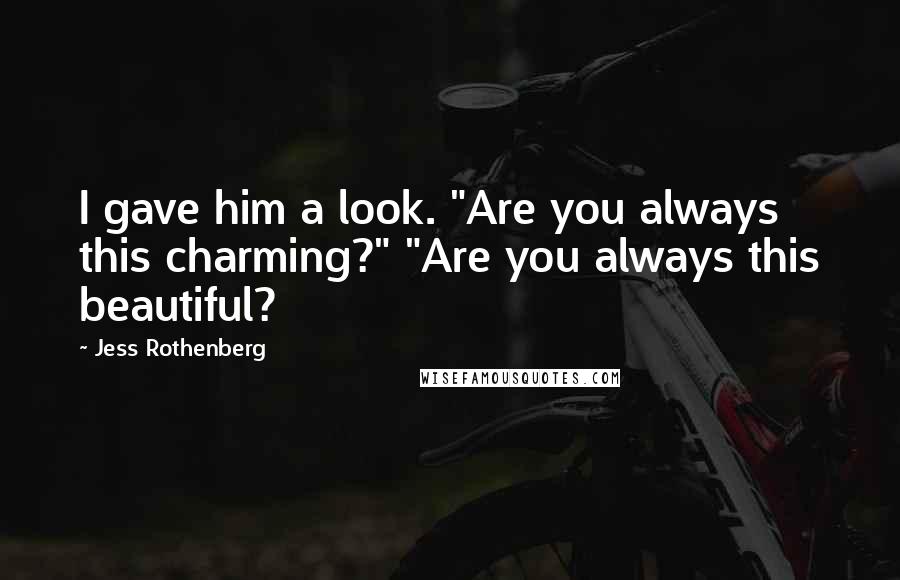 Jess Rothenberg Quotes: I gave him a look. "Are you always this charming?" "Are you always this beautiful?