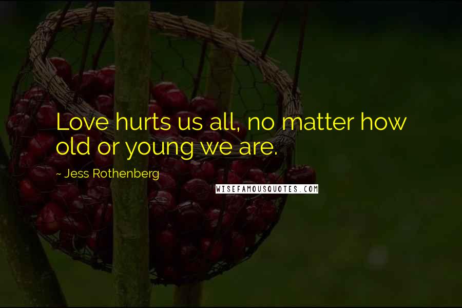 Jess Rothenberg Quotes: Love hurts us all, no matter how old or young we are.