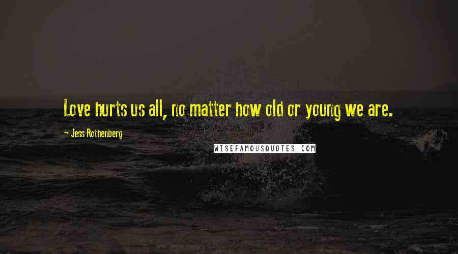 Jess Rothenberg Quotes: Love hurts us all, no matter how old or young we are.