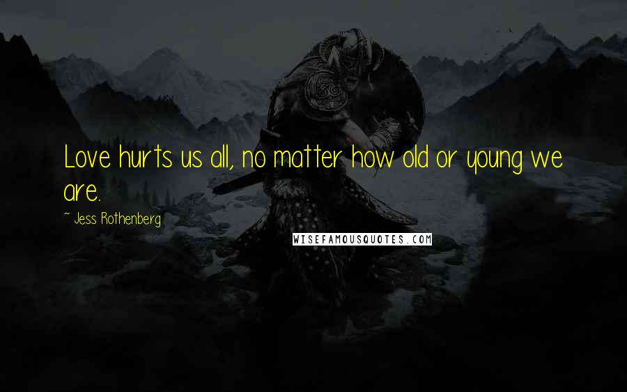 Jess Rothenberg Quotes: Love hurts us all, no matter how old or young we are.