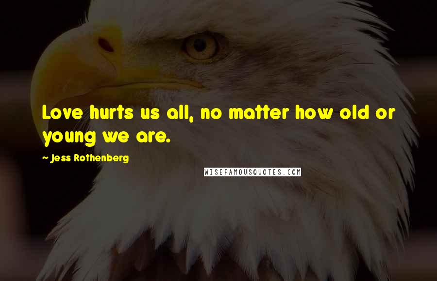 Jess Rothenberg Quotes: Love hurts us all, no matter how old or young we are.