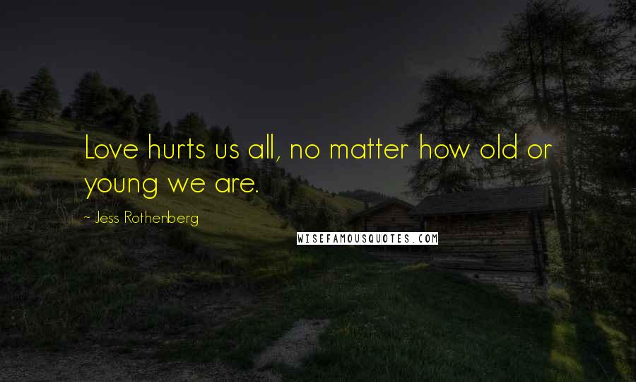 Jess Rothenberg Quotes: Love hurts us all, no matter how old or young we are.