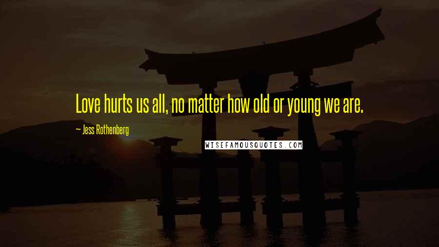 Jess Rothenberg Quotes: Love hurts us all, no matter how old or young we are.