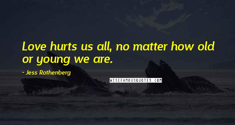 Jess Rothenberg Quotes: Love hurts us all, no matter how old or young we are.